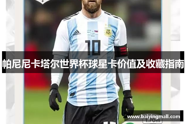 帕尼尼卡塔尔世界杯球星卡价值及收藏指南