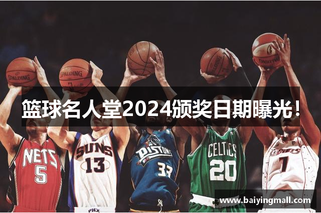 篮球名人堂2024颁奖日期曝光！