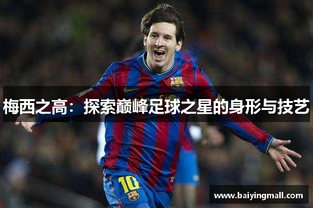 梅西之高：探索巅峰足球之星的身形与技艺