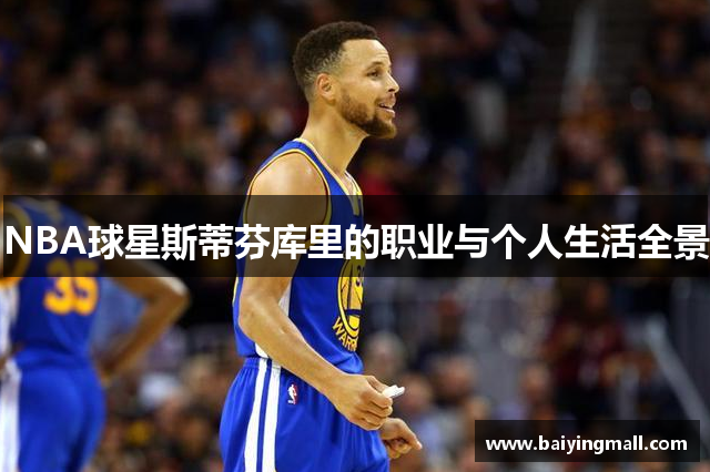 NBA球星斯蒂芬库里的职业与个人生活全景
