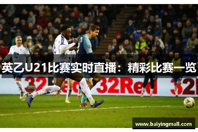 英乙U21比赛实时直播：精彩比赛一览