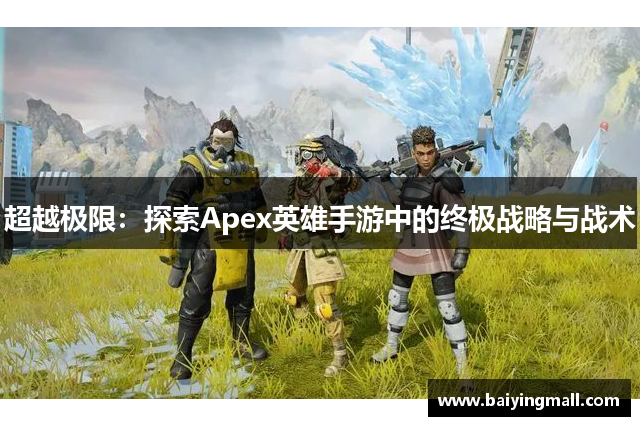 超越极限：探索Apex英雄手游中的终极战略与战术