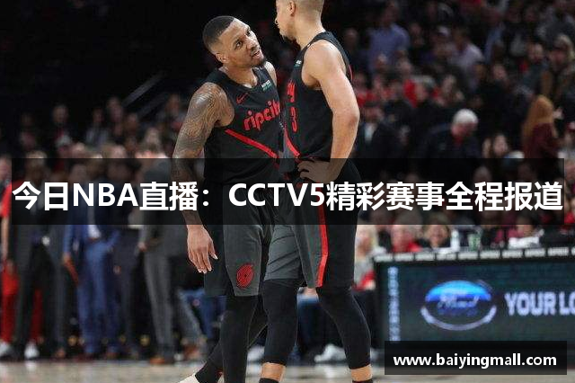 今日NBA直播：CCTV5精彩赛事全程报道