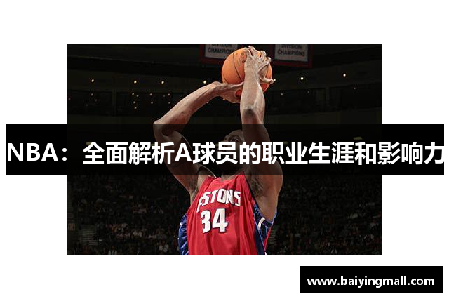 NBA：全面解析A球员的职业生涯和影响力