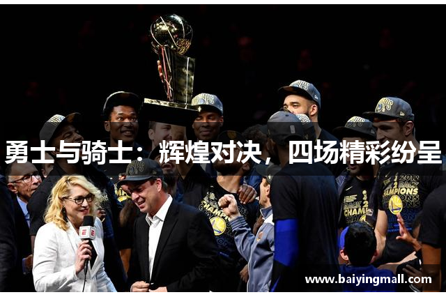 勇士与骑士：辉煌对决，四场精彩纷呈