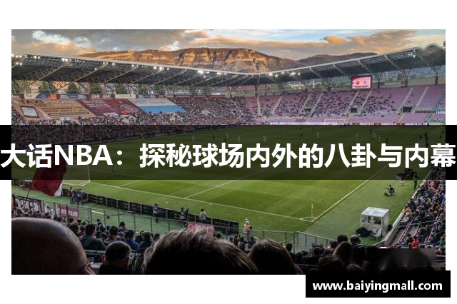 大话NBA：探秘球场内外的八卦与内幕