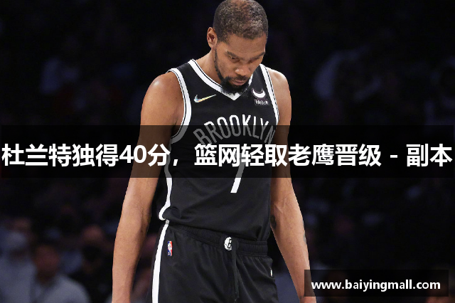 杜兰特独得40分，篮网轻取老鹰晋级 - 副本