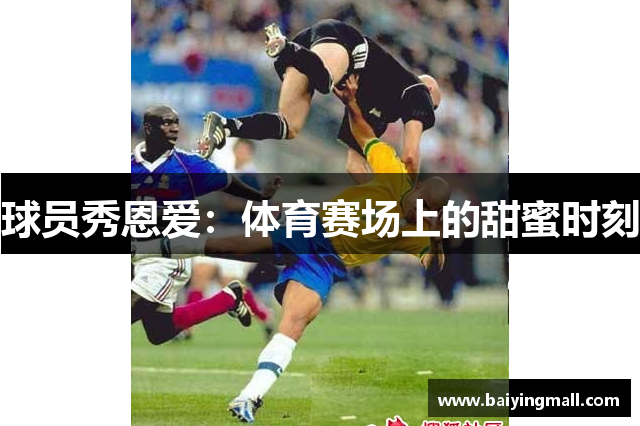 球员秀恩爱：体育赛场上的甜蜜时刻