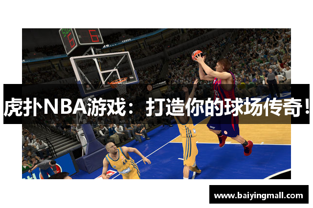 虎扑NBA游戏：打造你的球场传奇！