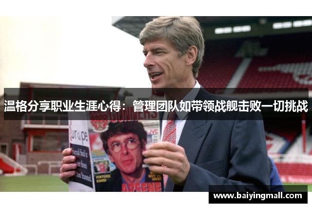温格分享职业生涯心得：管理团队如带领战舰击败一切挑战