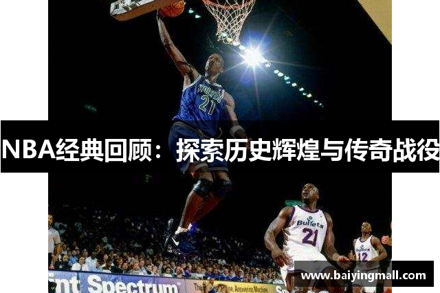 NBA经典回顾：探索历史辉煌与传奇战役
