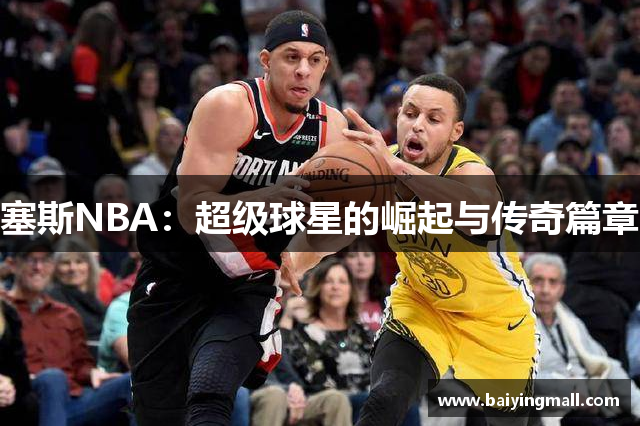塞斯NBA：超级球星的崛起与传奇篇章