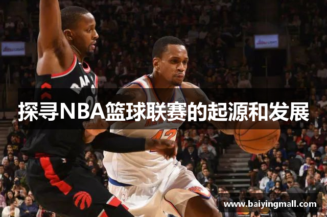 探寻NBA篮球联赛的起源和发展