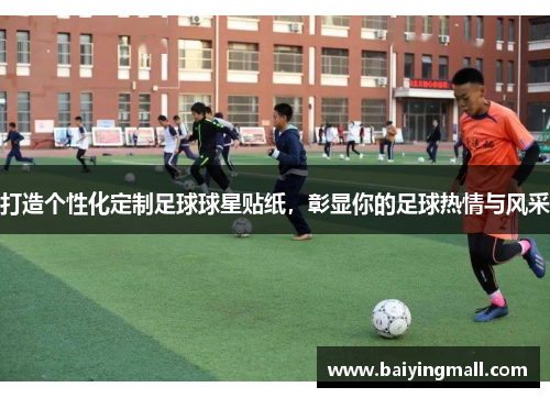 打造个性化定制足球球星贴纸，彰显你的足球热情与风采