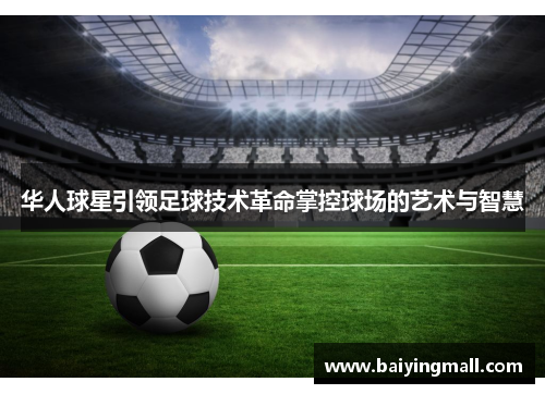 华人球星引领足球技术革命掌控球场的艺术与智慧