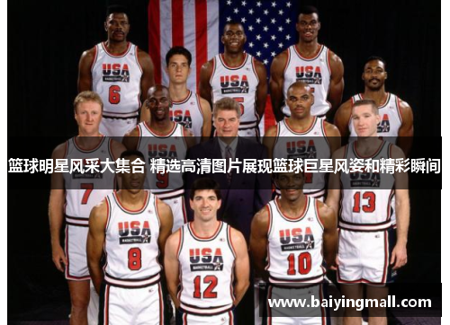 篮球明星风采大集合 精选高清图片展现篮球巨星风姿和精彩瞬间