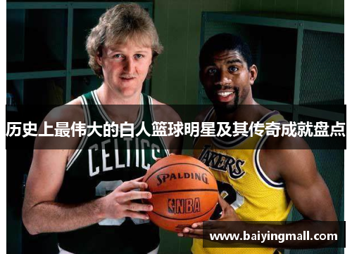 历史上最伟大的白人篮球明星及其传奇成就盘点