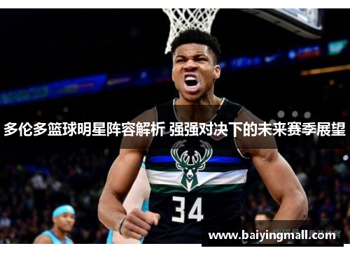 多伦多篮球明星阵容解析 强强对决下的未来赛季展望
