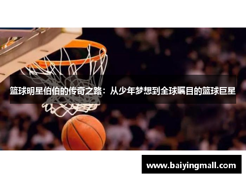 篮球明星伯伯的传奇之路：从少年梦想到全球瞩目的篮球巨星