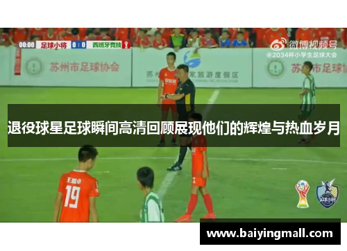 退役球星足球瞬间高清回顾展现他们的辉煌与热血岁月