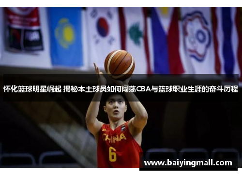 怀化篮球明星崛起 揭秘本土球员如何闯荡CBA与篮球职业生涯的奋斗历程