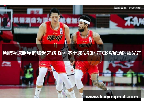 合肥篮球明星的崛起之路 探索本土球员如何在CBA赛场闪耀光芒