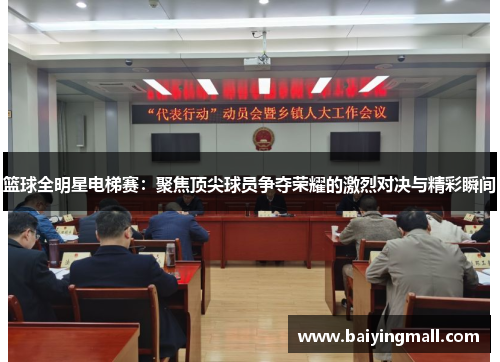 篮球全明星电梯赛：聚焦顶尖球员争夺荣耀的激烈对决与精彩瞬间