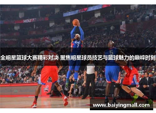 全明星篮球大赛精彩对决 聚焦明星球员技艺与篮球魅力的巅峰时刻