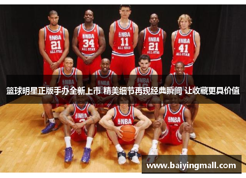 篮球明星正版手办全新上市 精美细节再现经典瞬间 让收藏更具价值