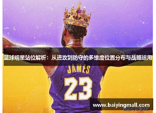 篮球明星站位解析：从进攻到防守的多维度位置分布与战略运用