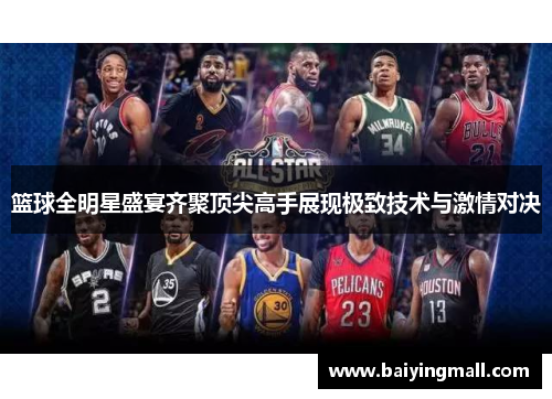 篮球全明星盛宴齐聚顶尖高手展现极致技术与激情对决