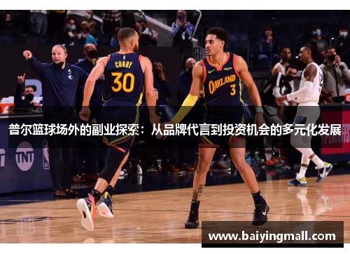 普尔篮球场外的副业探索：从品牌代言到投资机会的多元化发展