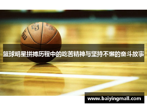 篮球明星拼搏历程中的吃苦精神与坚持不懈的奋斗故事