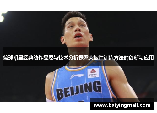 篮球明星经典动作复原与技术分析探索突破性训练方法的创新与应用