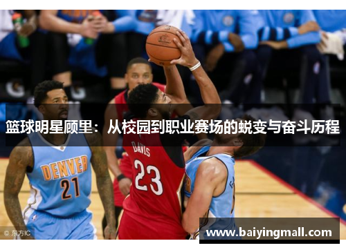 篮球明星顾里：从校园到职业赛场的蜕变与奋斗历程